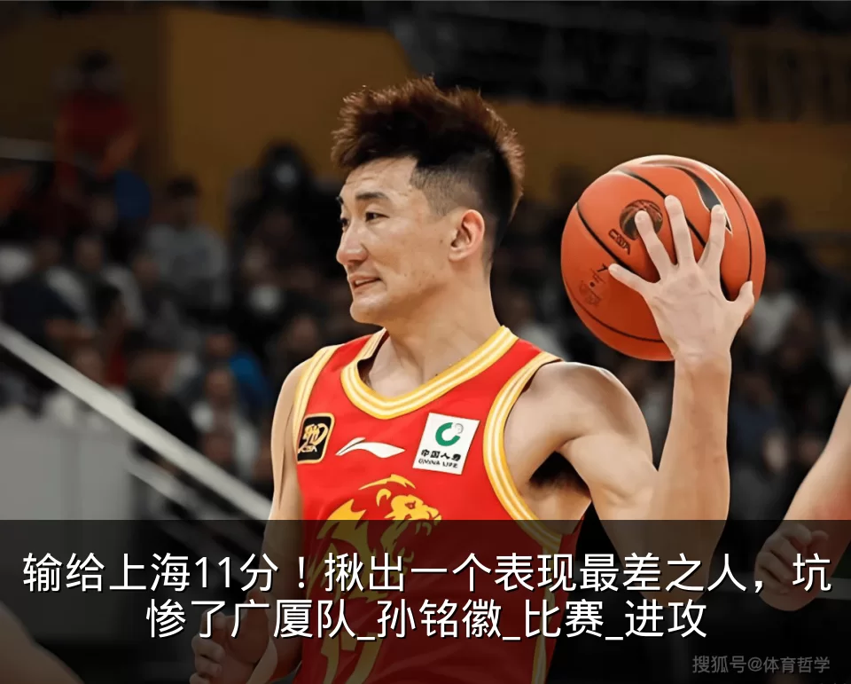 输给上海11分！揪出一个表现最差之人，坑惨了广厦队_孙铭徽_比赛_进攻