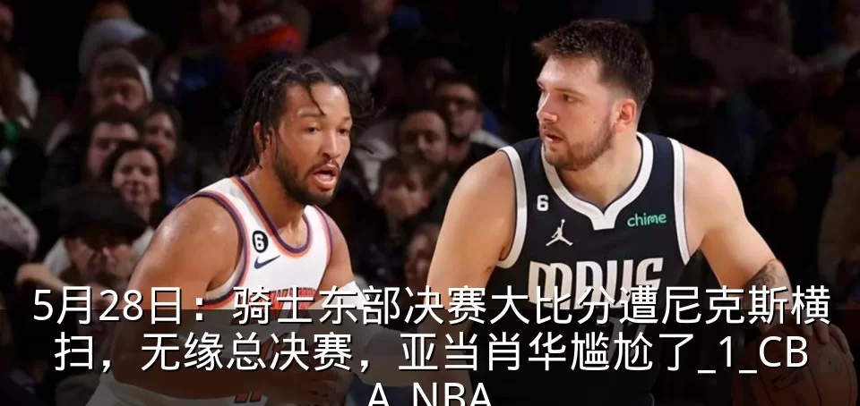 5月28日：骑士东部决赛大比分遭尼克斯横扫，无缘总决赛，亚当肖华尴尬了_1_CBA_NBA
