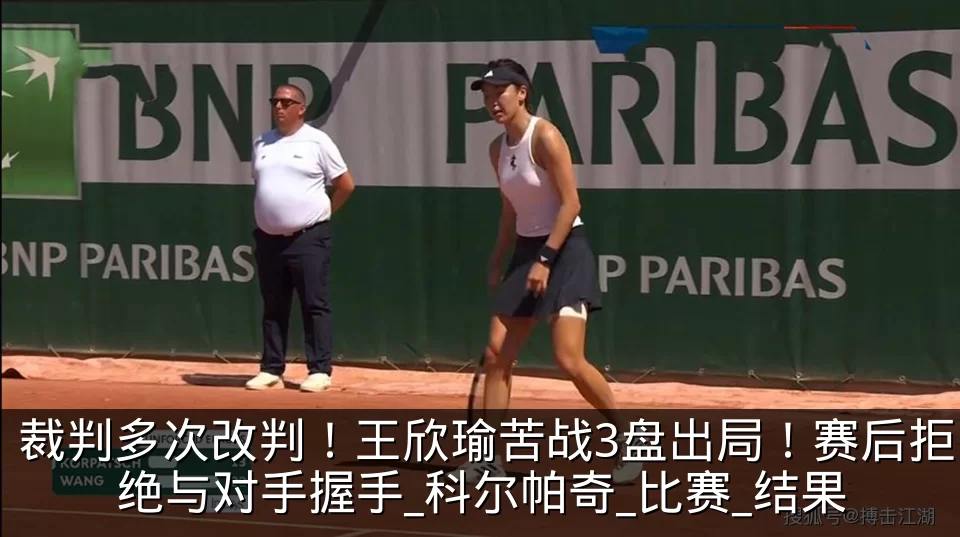 裁判多次改判!王欣瑜苦战3盘出局!赛后拒绝与对手握手_科尔帕奇_比赛_结果