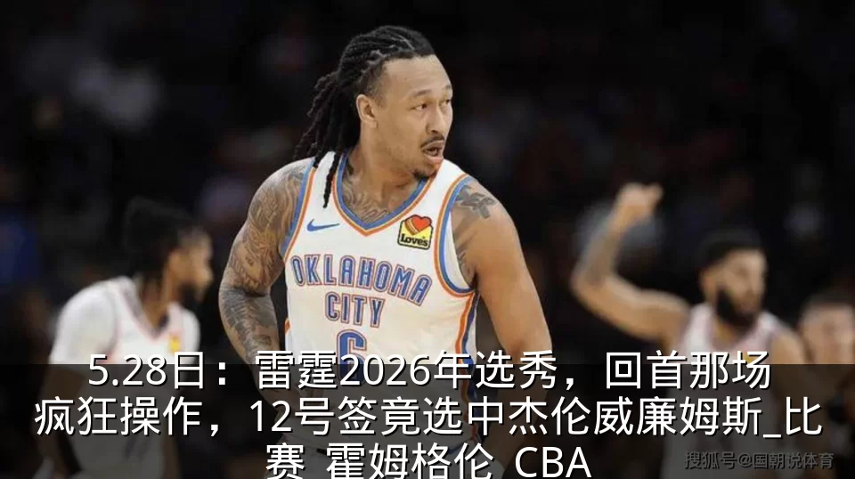 5.28日：雷霆2026年选秀，回首那场疯狂操作，12号签竟选中杰伦威廉姆斯_比赛_霍姆格伦_CBA